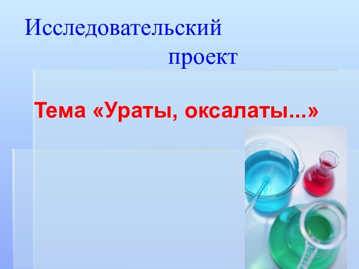 Исследовательский          проект   Тема «Ураты, оксалаты...»