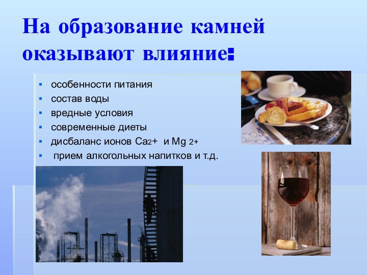 На образование камней оказывают влияние:особенности питаниясостав водывредные условиясовременные диетыдисбаланс ионов Ca2+ и