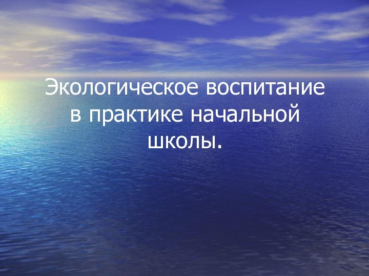 Экологическое воспитание  в практике начальной школы.