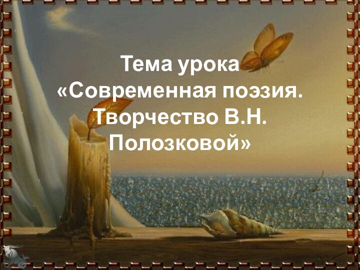 Тема урока «Современная поэзия. Творчество В.Н.Полозковой»