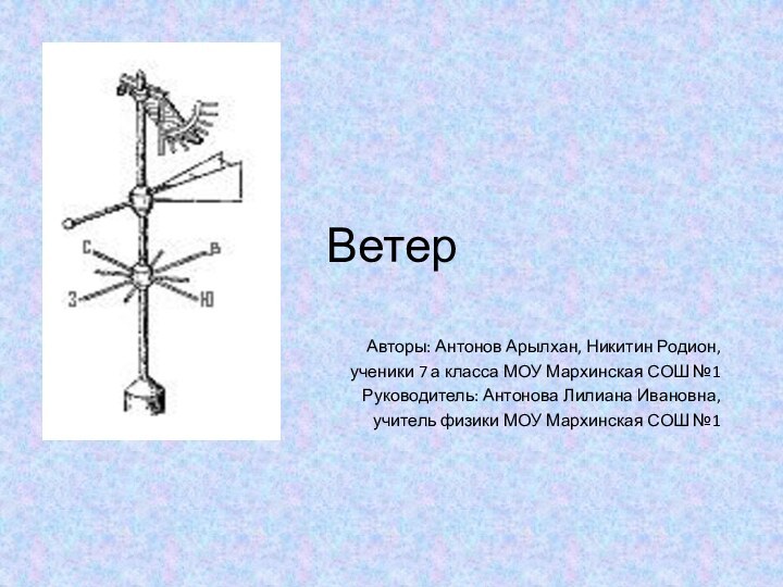 ВетерАвторы: Антонов Арылхан, Никитин Родион,ученики 7 а класса МОУ Мархинская СОШ №1Руководитель: