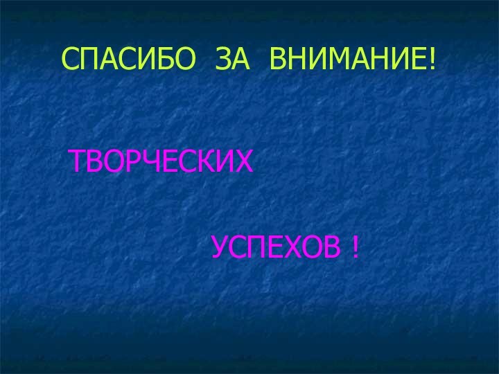 СПАСИБО ЗА ВНИМАНИЕ!  ТВОРЧЕСКИХ