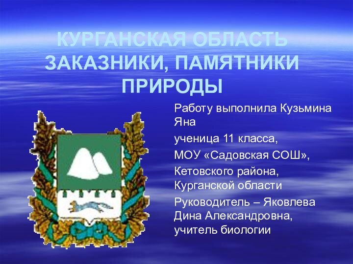 КУРГАНСКАЯ ОБЛАСТЬ ЗАКАЗНИКИ, ПАМЯТНИКИ ПРИРОДЫ Работу выполнила Кузьмина Яна ученица 11 класса,