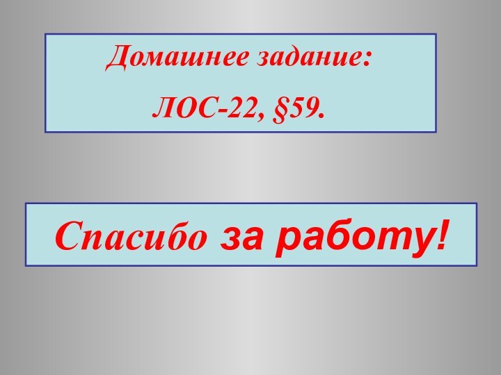 Спасибо за работу!Домашнее задание:ЛОС-22, §59.