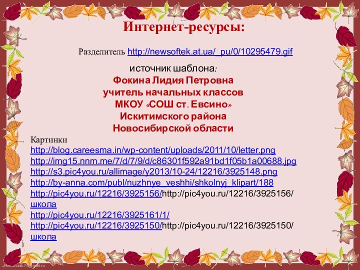 Разделитель http://newsoftek.at.ua/_pu/0/10295479.gif  Интернет-ресурсы:источник шаблона: Фокина Лидия Петровнаучитель начальных классовМКОУ «СОШ ст. Евсино»Искитимского районаНовосибирской областиКартинки http://blog.careesma.in/wp-content/uploads/2011/10/letter.pnghttp://img15.nnm.me/7/d/7/9/d/c86301f592a91bd1f05b1a00688.jpghttp://s3.pic4you.ru/allimage/y2013/10-24/12216/3925148.pnghttp://by-anna.com/publ/nuzhnye_veshhi/shkolnyj_klipart/188http://pic4you.ru/12216/3925156/http://pic4you.ru/12216/3925156/школаhttp://pic4you.ru/12216/3925161/1/http://pic4you.ru/12216/3925150/http://pic4you.ru/12216/3925150/школа