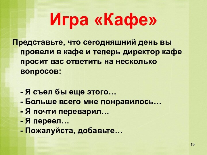 Игра «Кафе»Представьте, что сегодняшний день вы провели в кафе и теперь директор