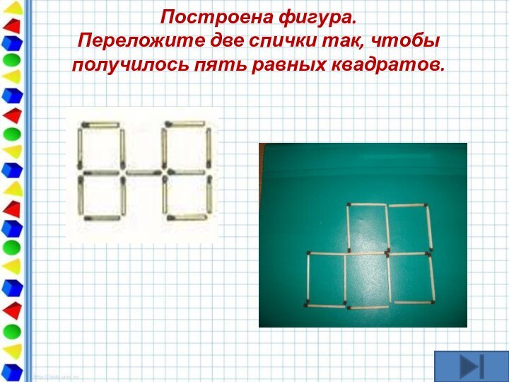 Построена фигура.  Переложите две спички так, чтобы получилось пять равных квадратов.