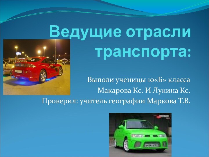 Ведущие отрасли транспорта:Выполи ученицы 10«Б» классаМакарова Кс. И Лукина Кс.Проверил: учитель географии Маркова Т.В.