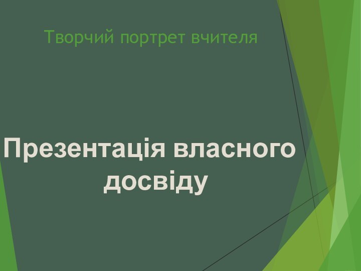 Творчий портрет вчителяПрезентація власного досвіду