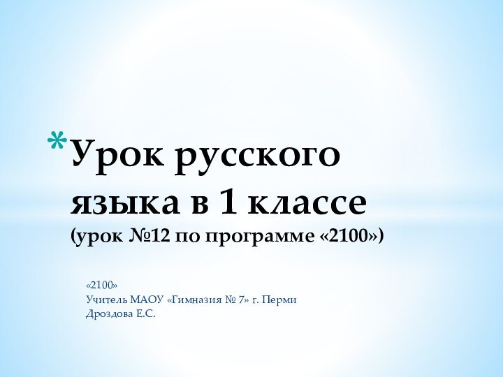 «2100»Учитель МАОУ «Гимназия № 7» г. ПермиДроздова Е.С.Урок русского языка в 1