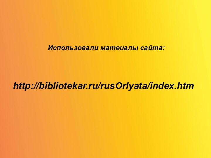 Использовали матеиалы сайта:Использовали матеиалы сайта:http://bibliotekar.ru/rusOrlyata/index.htm