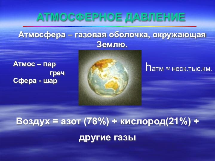 Атмосфера – газовая оболочка, окружающая Землю.                                            АТМОСФЕРНОЕ ДАВЛЕНИЕАтмос – паргречСфера - шарВоздух =