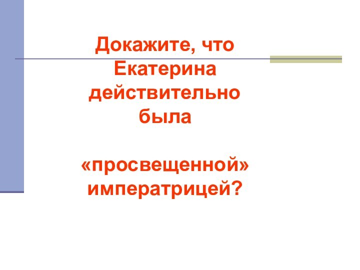 Докажите, что Екатерина действительно была «просвещенной» императрицей?