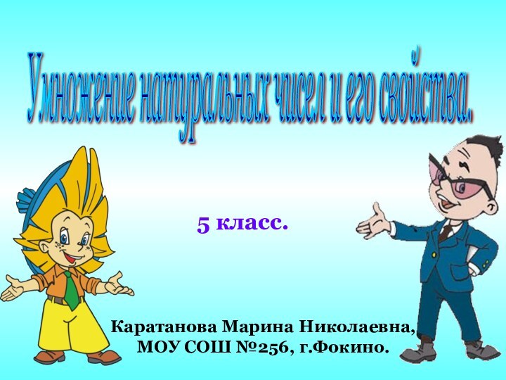 5 класс.Каратанова Марина Николаевна,МОУ СОШ №256, г.Фокино.Умножение натуральных чисел и его свойства.