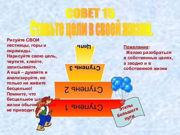 СОВЕТ 15Ставьте цели в своей жизни.ЭтапыбольшогопутиРисуйте СВОИ лестницы, горы и пирамиды.Нарисуйте свою