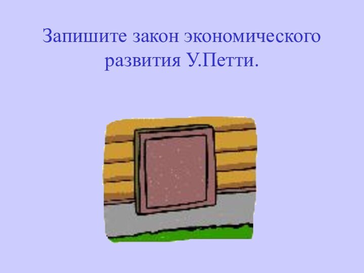 Запишите закон экономического развития У.Петти.