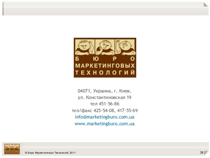 04071, Украина, г. Киев,ул. Константиновская 19тел 451-56-86тел/факс 425-54-08, 417-55-69info@marketingburo.com.uawww.marketingburo.com.ua