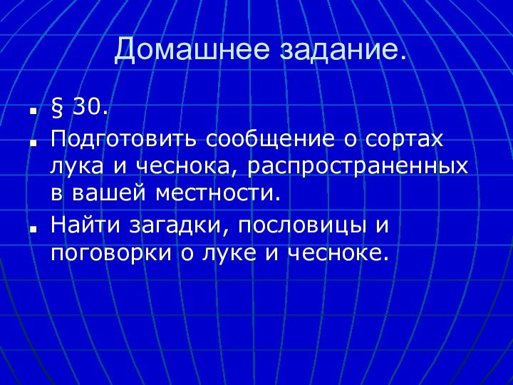 Домашнее задание.§ 30.Подготовить сообщение о сортах лука и чеснока, распространенных в вашей