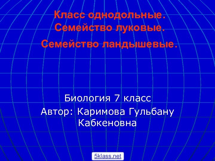 Класс однодольные. Семейство луковые. Семейство ландышевые.Биология 7 класс Автор: Каримова Гульбану Кабкеновна