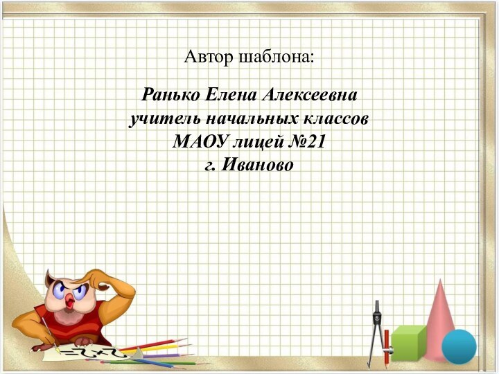 Автор шаблона: Ранько Елена Алексеевна учитель начальных классов МАОУ лицей №21 г. Иваново