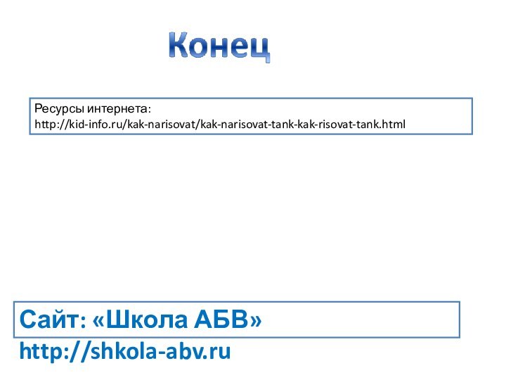 Ресурсы интернета: http://kid-info.ru/kak-narisovat/kak-narisovat-tank-kak-risovat-tank.htmlСайт: «Школа АБВ» http://shkola-abv.ru