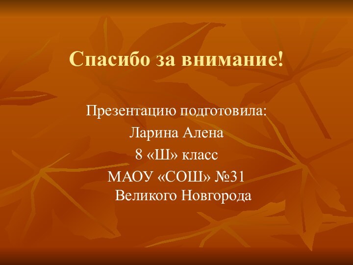 Спасибо за внимание!Презентацию подготовила:Ларина Алена8 «Ш» классМАОУ «СОШ» №31 Великого Новгорода