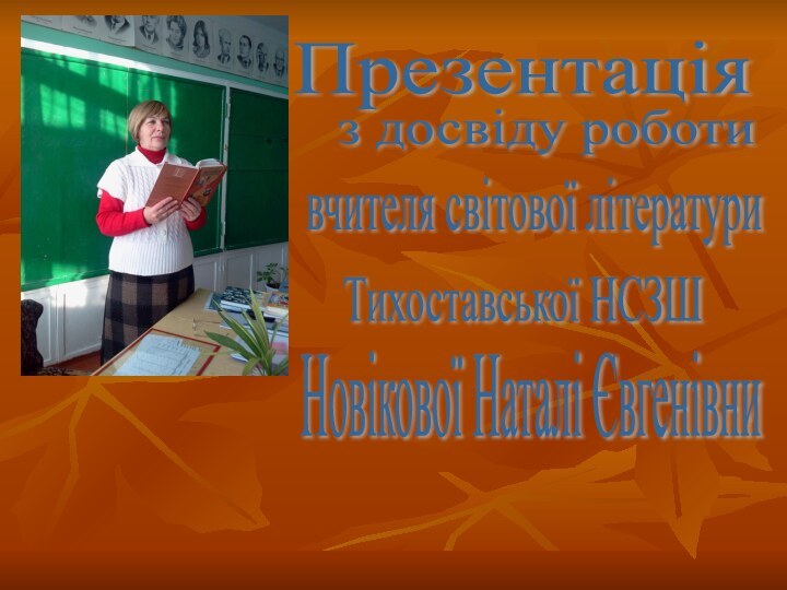 Презентаціяз досвіду роботиНовікової Наталі Євгенівнивчителя світової літературиТихоставської НСЗШ