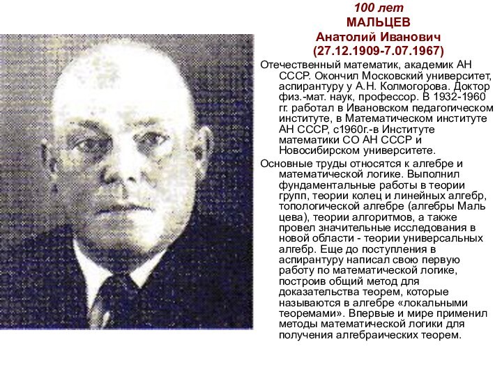 100 летМАЛЬЦЕВАнатолий Иванович(27.12.1909-7.07.1967) Отечественный математик, академик АН СССР. Окончил Московский университет, аспирантуру