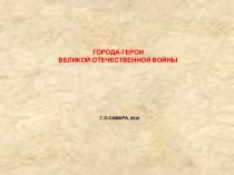 ГОРОДА-ГЕРОИ ВЕЛИКОЙ ОТЕЧЕСТВЕННОЙ ВОЙНЫ