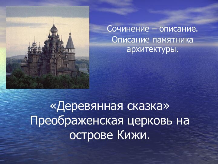 «Деревянная сказка» Преображенская церковь на острове Кижи.Сочинение – описание.Описание памятника архитектуры.