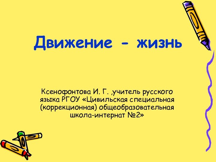 Движение - жизньКсенофонтова И. Г. ,учитель русского языка РГОУ «Цивильская специальная (коррекционная) общеобразовательная школа-интернат №2»