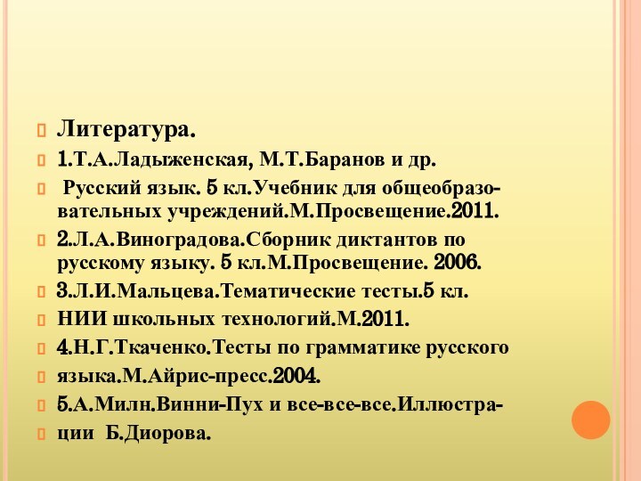 Литература.1.Т.А.Ладыженская, М.Т.Баранов и др. Русский язык. 5 кл.Учебник для общеобразо-вательных учреждений.М.Просвещение.2011.2.Л.А.Виноградова.Сборник диктантов