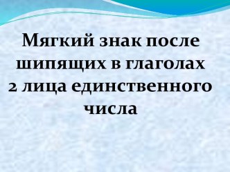 Мягкий знак после шипящих в глаголах 2 лица единственного числа