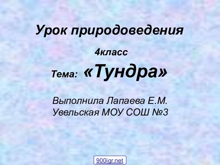 Урок природоведения   4класс  Тема: «Тундра»Выполнила Лапаева Е.М. Увельская МОУ СОШ №3