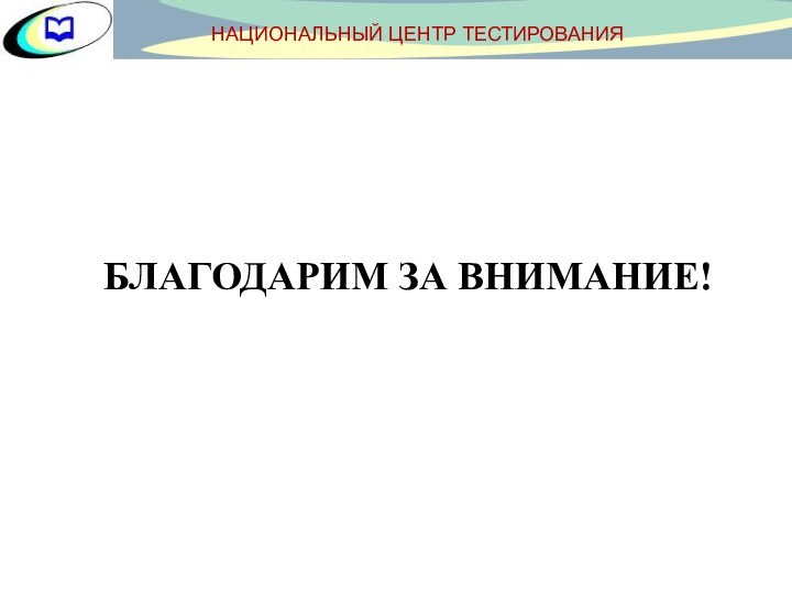 БЛАГОДАРИМ ЗА ВНИМАНИЕ!НАЦИОНАЛЬНЫЙ ЦЕНТР ТЕСТИРОВАНИЯ