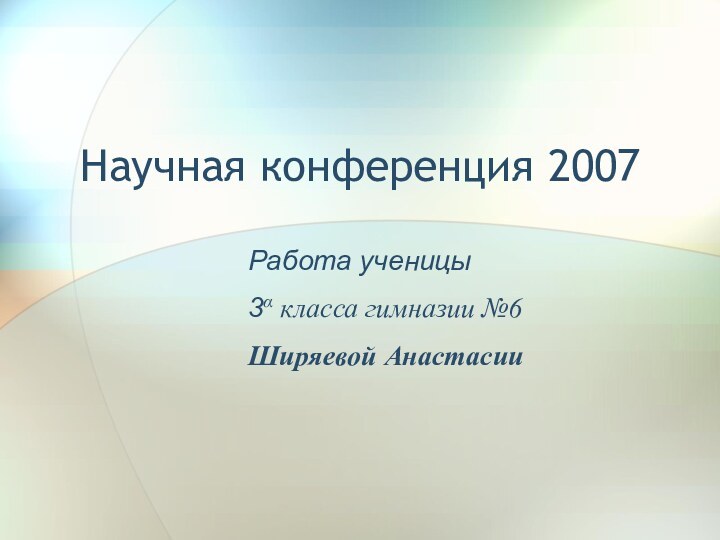 Научная конференция 2007Работа ученицы 3α класса гимназии №6Ширяевой Анастасии