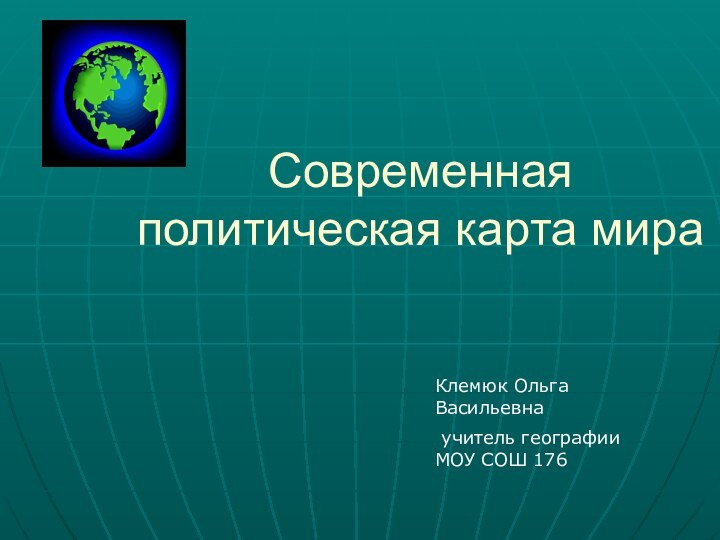 Современная политическая карта мираКлемюк Ольга Васильевна учитель географии МОУ СОШ 176