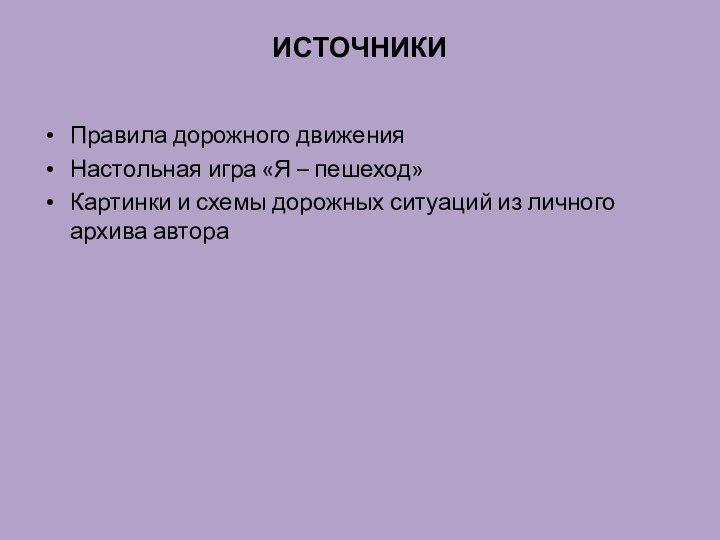 ИСТОЧНИКИПравила дорожного движенияНастольная игра «Я – пешеход»Картинки и схемы дорожных ситуаций из личного архива автора