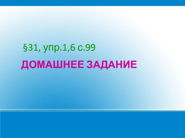 ДОМАШНЕЕ ЗАДАНИЕ§31, упр.1,6 с.99