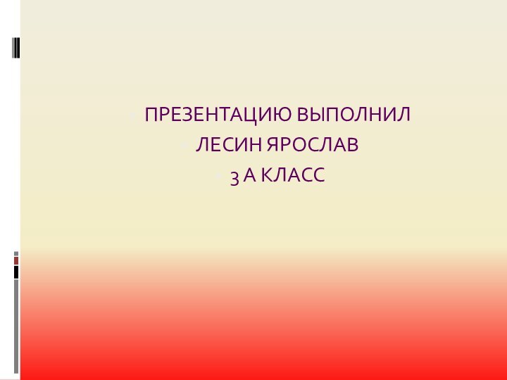 ПРЕЗЕНТАЦИЮ ВЫПОЛНИЛ ЛЕСИН ЯРОСЛАВ3 А КЛАСС