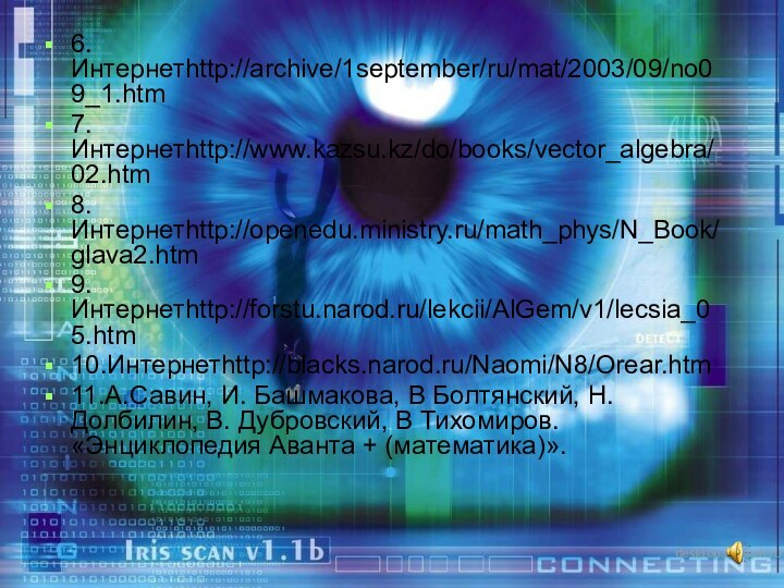 6.Интернетhttp://archive/1september/ru/mat/2003/09/no09_1.htm7.Интернетhttp://www.kazsu.kz/do/books/vector_algebra/02.htm8.Интернетhttp://openedu.ministry.ru/math_phys/N_Book/glava2.htm9.Интернетhttp://forstu.narod.ru/lekcii/AlGem/v1/lecsia_05.htm10.Интернетhttp://blacks.narod.ru/Naomi/N8/Orear.htm11.А.Савин, И. Башмакова, В Болтянский, Н. Долбилин, В. Дубровский, В Тихомиров.«Энциклопедия Аванта + (математика)».