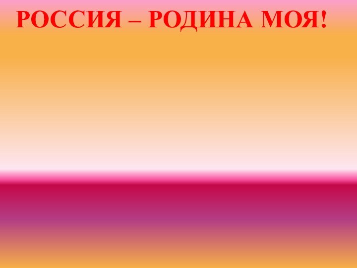 РОССИЯ – РОДИНА МОЯ!