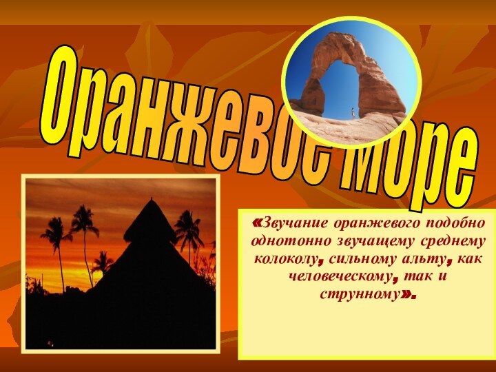 «Звучание оранжевого подобно однотонно звучащему среднему колоколу, сильному альту, как человеческому, так и струнному».Оранжевое море