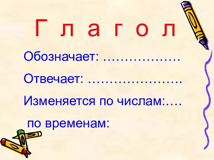 Г л а г о лОбозначает: ………………Отвечает: ………………….Изменяется по числам:…. по временам: