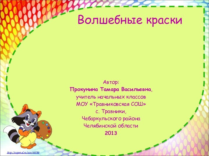 Волшебные краскиАвтор: Прокунина Тамара Васильевна, учитель начальных классов МОУ «Травниковская СОШ» с.