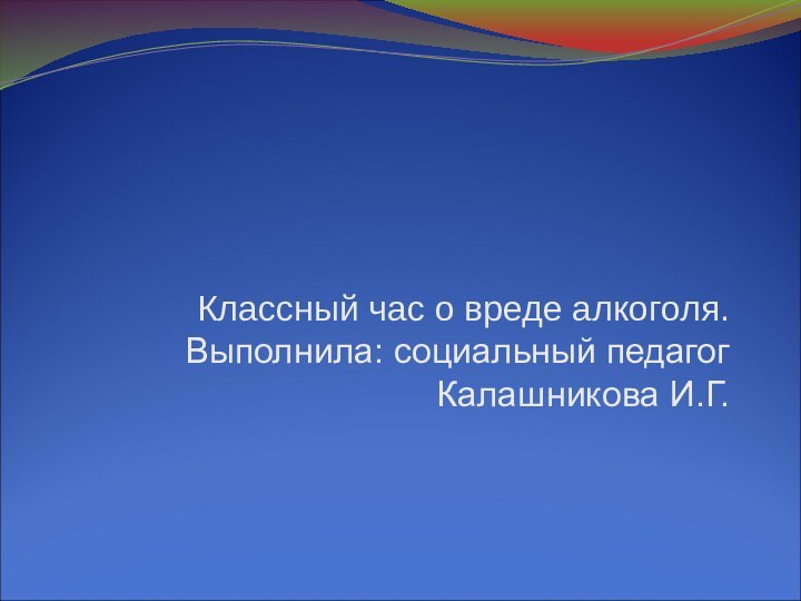 «Алкогольная трясина»Классный час о вреде алкоголя. Выполнила: социальный педагог Калашникова И.Г.