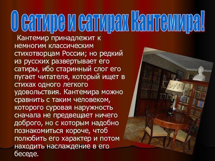 Кантемир принадлежит к немногим классическим стихотворцам России; но редкий из русских развертывает