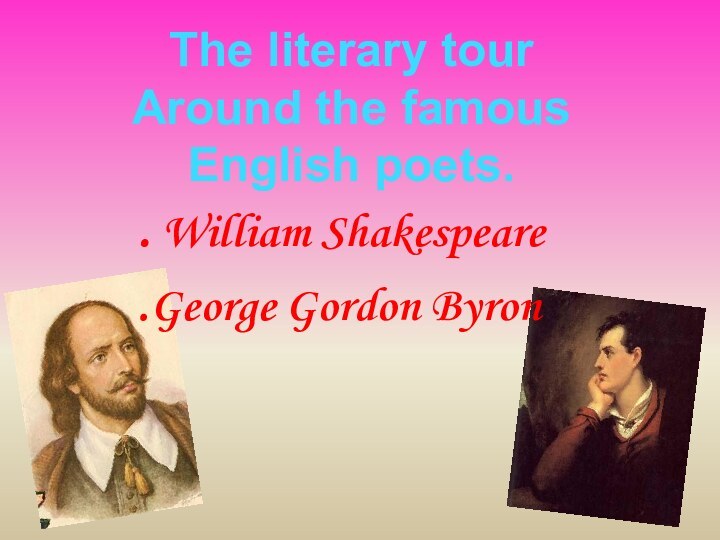 The literary tour Around the famousEnglish poets.. William Shakespeare.George Gordon Byron