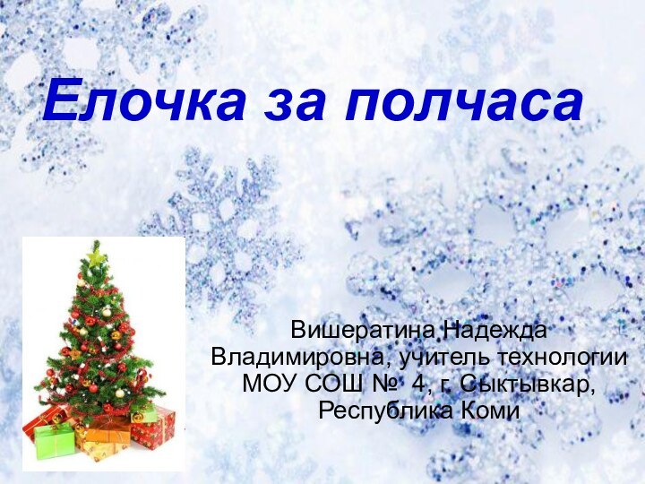 Елочка за полчаса Вишератина Надежда Владимировна, учитель технологии МОУ СОШ № 4, г. Сыктывкар, Республика Коми