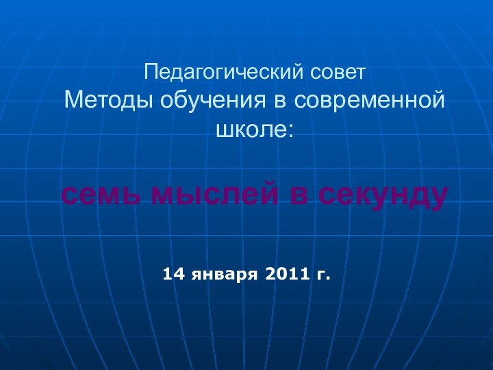 Педагогический совет Методы обучения в современной школе:  cемь мыслей в секунду14 января 2011 г.